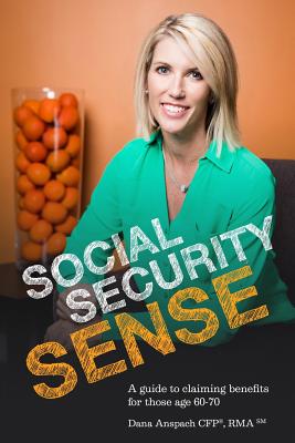 Social Security Sense: A guide to claiming benefits for those age 60-70 - Dana Anspach