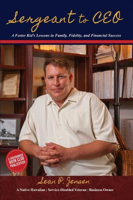 Sergeant to CEO: A Foster Kid's Lessons in Family, Fidelity, and Financial Success - Sean P. Jensen