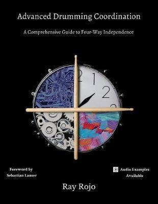 Advanced Drumming Coordination; Foreword by Sebastian Lanser: : (A Comprehensive Guide to Four-Way Independence) - Ray Rojo