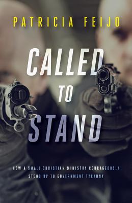 Called To Stand: How A Small Christian Ministry Courageously Stood Up To Government Tyranny - Patricia Feijo