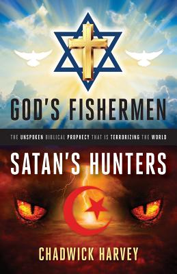 God's Fishermen, Satan's Hunters: The Unspoken Biblical Prophecy that Is Terrorizing the World - Chadwick Harvey