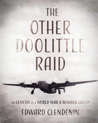 The Other Doolittle Raid: The Genesis of a World War II Bomber Group - Edward Clendenin