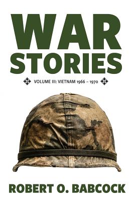 War Stories Volume III: Vietnam 1966 - 1970 - Robert O. Babcock
