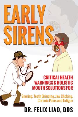 Early Sirens: Critical Health Warnings & Holistic Mouth Solutions for Snoring, Teeth Grinding, Jaw Clicking, Chronic Pain, Fatigue, - Felix K. Liao