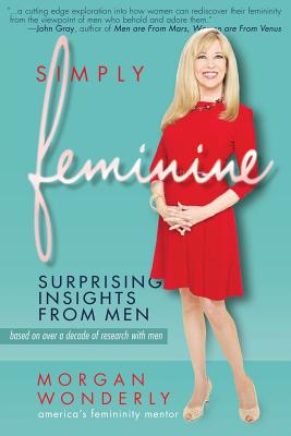 Simply Feminine: Surprising Insights from Men - Morgan Wonderly