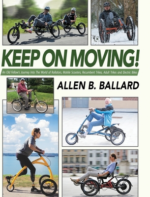 Keep on Moving!: An Old Fellow's Journey into the World of Rollators, Mobile Scooters, Recumbent Trikes, Adult Trikes and Electric Bike - Allen Ballard