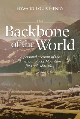 Backbone of the World: A Personal Account of the American Rocky Mountain Fur Trade, 1822-1824 - Edward Lewis Henry