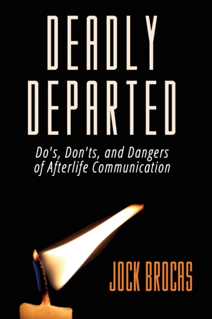 Deadly Departed: The Do's, Don'ts and Dangers of Afterlife Communication - Jock Brocas