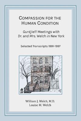 Compassion for the Human Condition: Gurdjieff Meetings with Dr. and Mrs. Welch in New York - William J. Welch