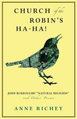 Church of the Robin's Ha-Ha!: John Burroughs' Natural Religion and Other Poems - Anne Richey