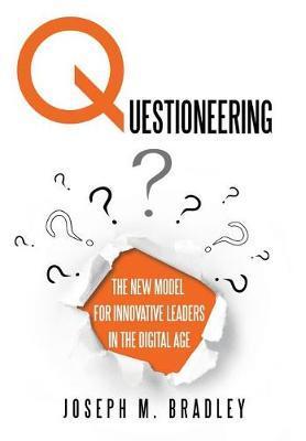 Questioneering: The New Model for Innovative Leaders in the Digital Age - Joseph M. Bradley