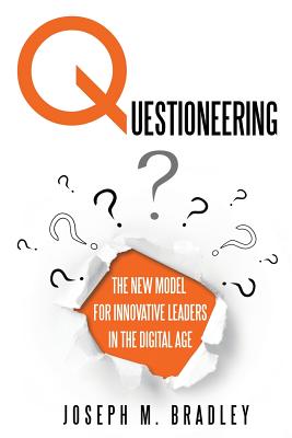 Questioneering: The New Model for Innovative Leaders in the Digital Age - Joseph M. Bradley