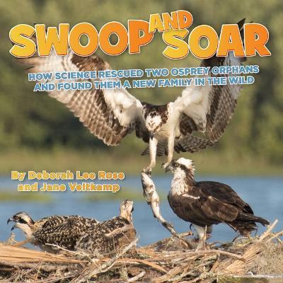 Swoop and Soar: How Science Rescued Two Osprey Orphans and Found Them a New Family in the Wild - Deborah Lee Rose
