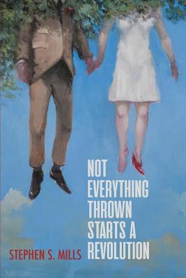 Not Everything Thrown Starts a Revolution - Stephen S. Mills
