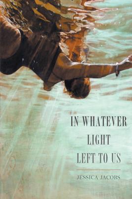 In Whatever Light Left to Us - Jessica Jacobs