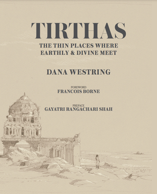 Tirthas: The Thin Place Where Earthly and Divine Meet, an Artist's Journey Through India - Dana Westring