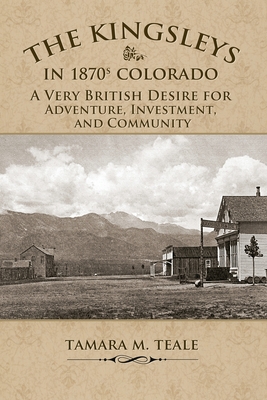 The Kingsleys in 1870s Colorado: A Very British Desire for Adventure, Investment, and Community - Tamara M. Teale