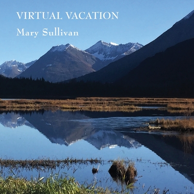 Virtual Vacation: Photographs and Haiku - Mary Sullivan