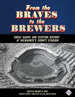 From the Braves to the Brewers: Great Games and Exciting History at Milwaukee's County Stadium - Gregory H. Wolf