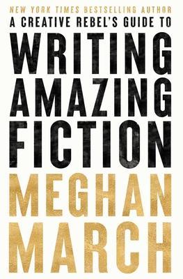 A Creative Rebels Guide to Writing Amazing Fiction - Meghan March