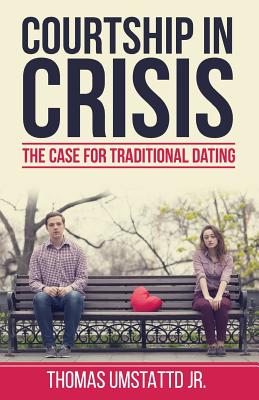 Courtship in Crisis: The Case for Traditional Dating - Debra K. Fileta