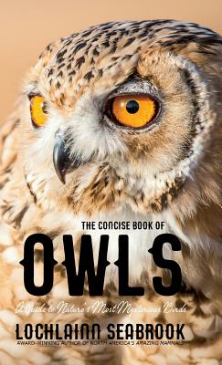 The Concise Book of Owls: A Guide to Nature's Most Mysterious Birds - Lochlainn Seabrook