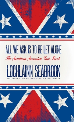 All We Ask is to be Let Alone: The Southern Secession Fact Book - Lochlainn Seabrook