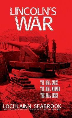 Lincoln's War: The Real Cause, the Real Winner, the Real Loser - Lochlainn Seabrook