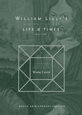 William Lilly's History of his Life and Times: From the Year 1602 to 1681 - William Lilly