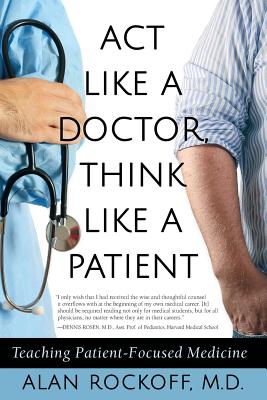 Act Like a Doctor, Think Like a Patient: Teaching Patient-Focused Medicine - Alan Sidney Rockoff
