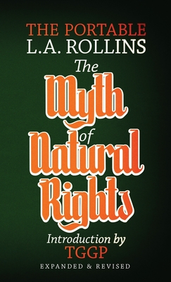 The Myth of Natural Rights: The Portable L.A. Rollins - L. A. Rollins