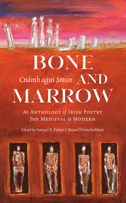 Bone and Marrow/Cnámh Agus Smior: An Anthology of Irish Poetry from Medieval to Modern - Brian Ó. Conchubhair