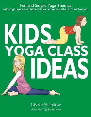 Kids Yoga Class Ideas: Fun and Simple Yoga Themes with Yoga Poses and Children's Book Recommendations for each Month - Giselle Shardlow