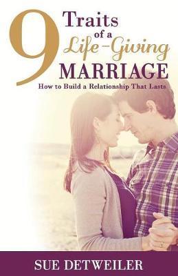 9 Traits of a Life-Giving Marriage: How to Build a Relationship that Lasts - Sue Detweiler