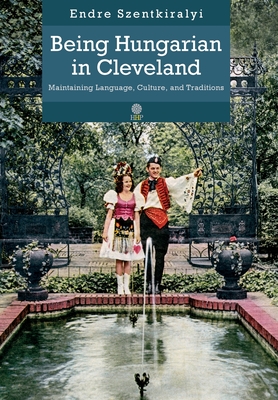 Being Hungarian in Cleveland: Maintaining Language, Culture, and Traditions - Endre Szentkiralyi