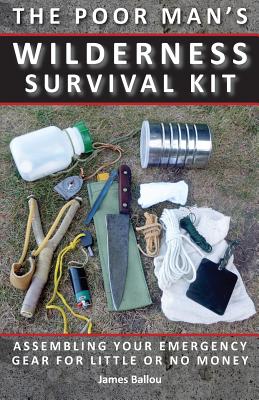 Poor Man's Wilderness Survival Kit: Assembling Your Emergency Gear for Little or No Money - James Ballou