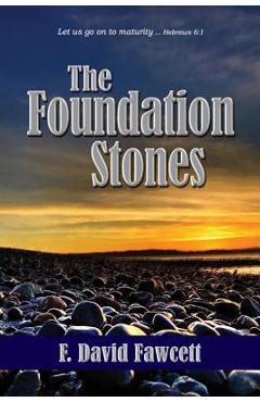 Coperta cărții 'The Foundation Stones: Let us go on to maturity ... Hebrews 6:1 - F. David Fawcett'