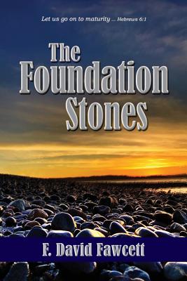 The Foundation Stones: Let us go on to maturity ... Hebrews 6:1 - F. David Fawcett