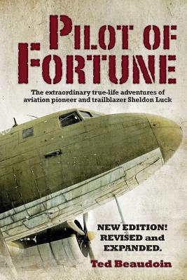 Pilot of Fortune: The extraordinary true-life adventures of aviation pioneer and trailblazer Sheldon Luck - Ted Beaudoin
