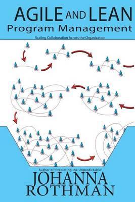 Agile and Lean Program Management: Scaling Collaboration Across the Organization - Johanna Rothman