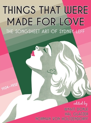 Things That Were Made for Love: The Songsheet Art of Sydney Leff 1924-1932 - Sydney Leff