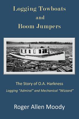 Logging Towboats and Boom Jumpers: The Story of O.A. Harkness - Roger A. Moody