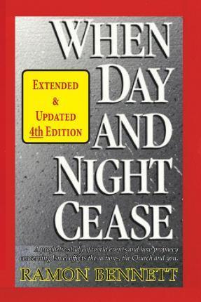 When Day and Night Cease: A prophetic study of world events and how prophecy concerning Israel affects the nations, the Church and you - Ramon Bennett