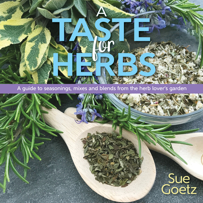 A Taste for Herbs: A Guide to Seasonings, Mixes and Blends from the Herb Lover's Garden - Sue Goetz