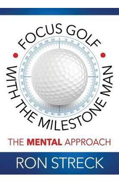 Coperta cărții 'Focus Golf with the Milestone Man: The Mental Approach - Ron Streck'