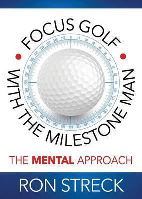 Coperta cărții 'Focus Golf with the Milestone Man: The Mental Approach - Ron Streck'