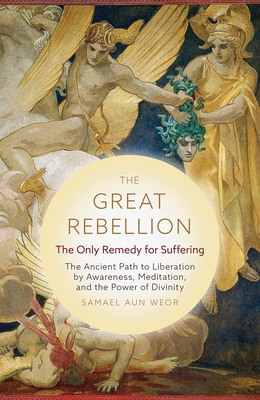 The Great Rebellion: The Only Remedy for Suffering: The Ancient Path to Liberation by Awareness, Meditation, and the Power of Divinity - Samael Aun Weor