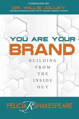 You Are Your Brand: Building From The Inside Out - Felicia Shakespeare