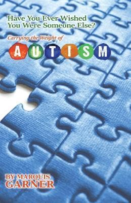 Have You Ever Wished You Were Someone Else?: Carrying the Weight of Autism - Marquis Garner