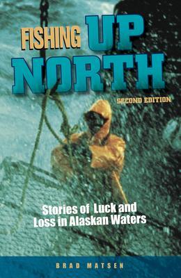 Fishing Up North: Stories of Luck and Loss in Alaskan Waters - Brad Matsen